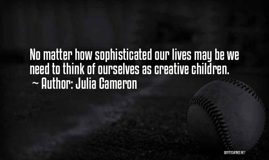 Julia Cameron Quotes: No Matter How Sophisticated Our Lives May Be We Need To Think Of Ourselves As Creative Children.