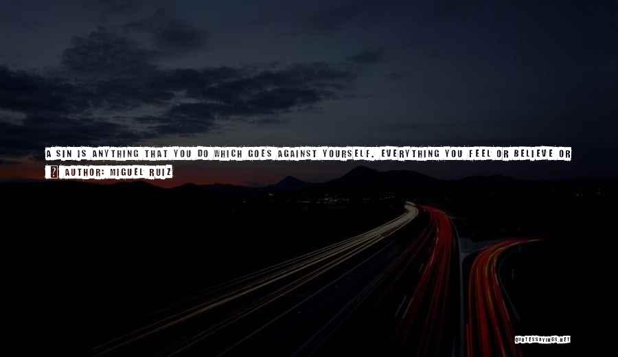 Miguel Ruiz Quotes: A Sin Is Anything That You Do Which Goes Against Yourself. Everything You Feel Or Believe Or Say That Goes