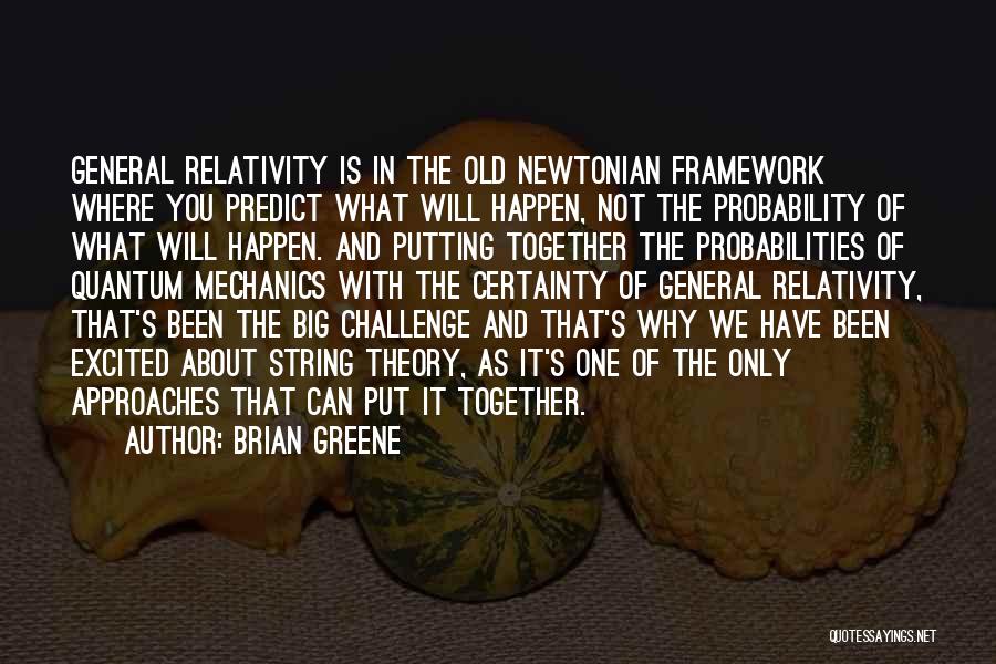 Brian Greene Quotes: General Relativity Is In The Old Newtonian Framework Where You Predict What Will Happen, Not The Probability Of What Will