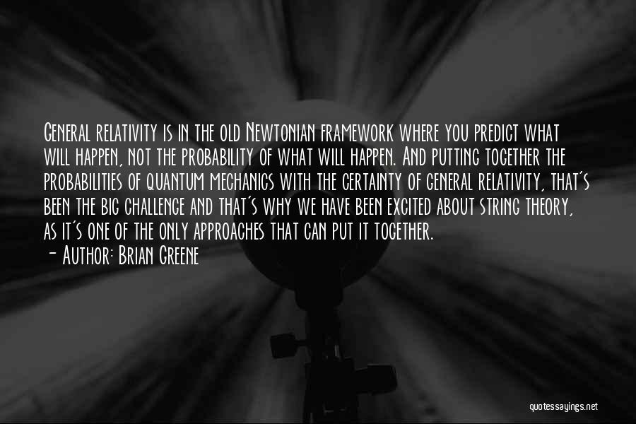 Brian Greene Quotes: General Relativity Is In The Old Newtonian Framework Where You Predict What Will Happen, Not The Probability Of What Will