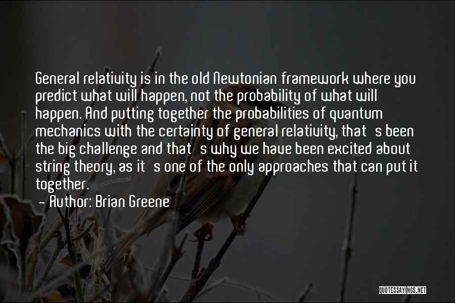 Brian Greene Quotes: General Relativity Is In The Old Newtonian Framework Where You Predict What Will Happen, Not The Probability Of What Will