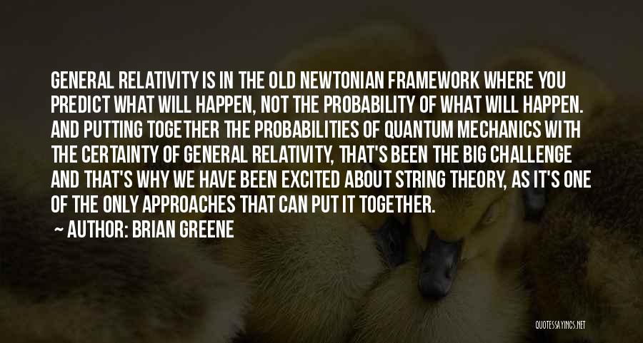 Brian Greene Quotes: General Relativity Is In The Old Newtonian Framework Where You Predict What Will Happen, Not The Probability Of What Will