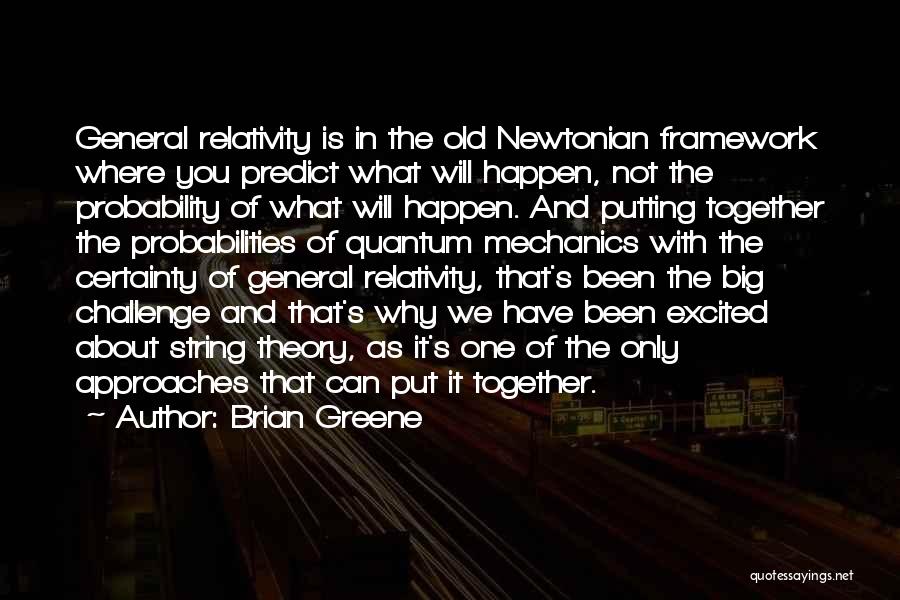 Brian Greene Quotes: General Relativity Is In The Old Newtonian Framework Where You Predict What Will Happen, Not The Probability Of What Will