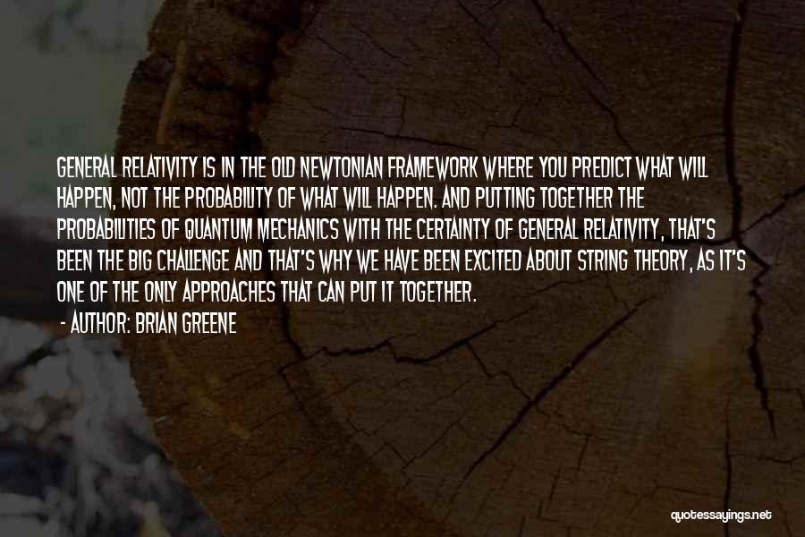 Brian Greene Quotes: General Relativity Is In The Old Newtonian Framework Where You Predict What Will Happen, Not The Probability Of What Will