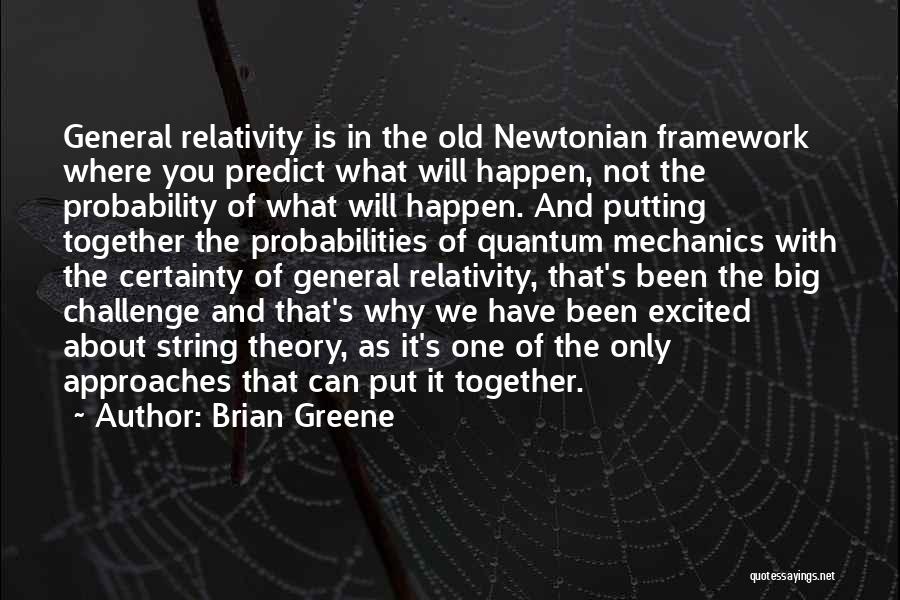 Brian Greene Quotes: General Relativity Is In The Old Newtonian Framework Where You Predict What Will Happen, Not The Probability Of What Will