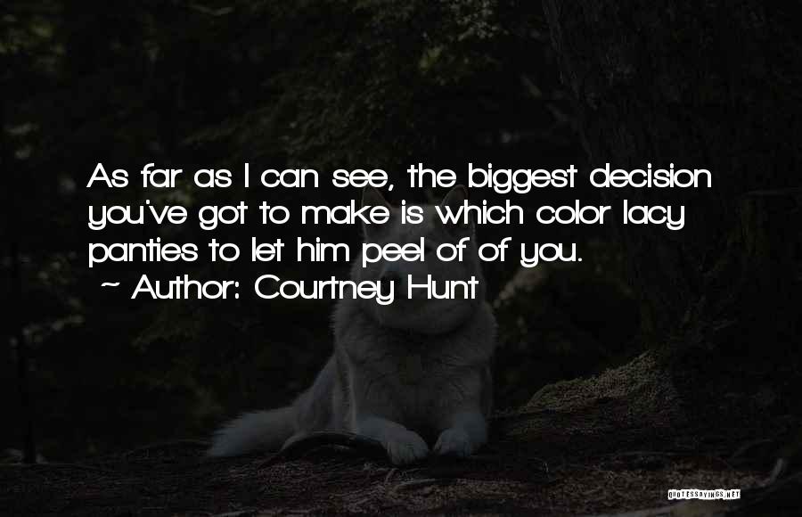 Courtney Hunt Quotes: As Far As I Can See, The Biggest Decision You've Got To Make Is Which Color Lacy Panties To Let