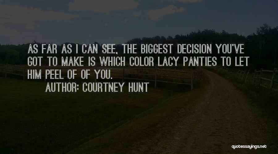 Courtney Hunt Quotes: As Far As I Can See, The Biggest Decision You've Got To Make Is Which Color Lacy Panties To Let