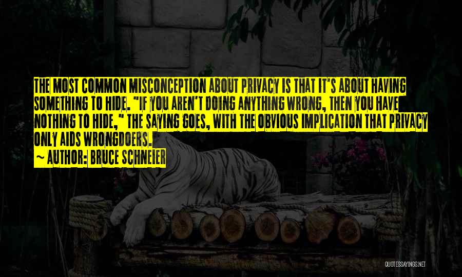 Bruce Schneier Quotes: The Most Common Misconception About Privacy Is That It's About Having Something To Hide. If You Aren't Doing Anything Wrong,