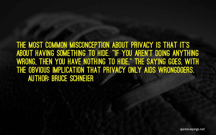 Bruce Schneier Quotes: The Most Common Misconception About Privacy Is That It's About Having Something To Hide. If You Aren't Doing Anything Wrong,