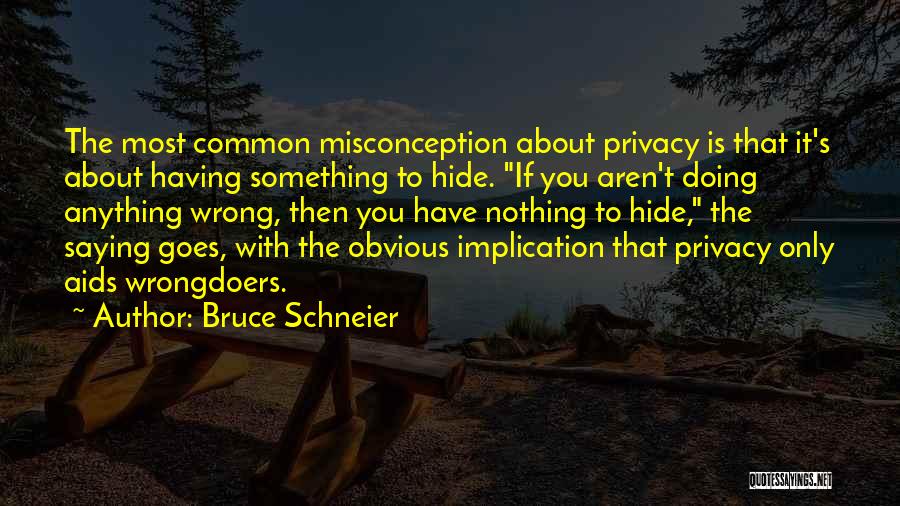 Bruce Schneier Quotes: The Most Common Misconception About Privacy Is That It's About Having Something To Hide. If You Aren't Doing Anything Wrong,