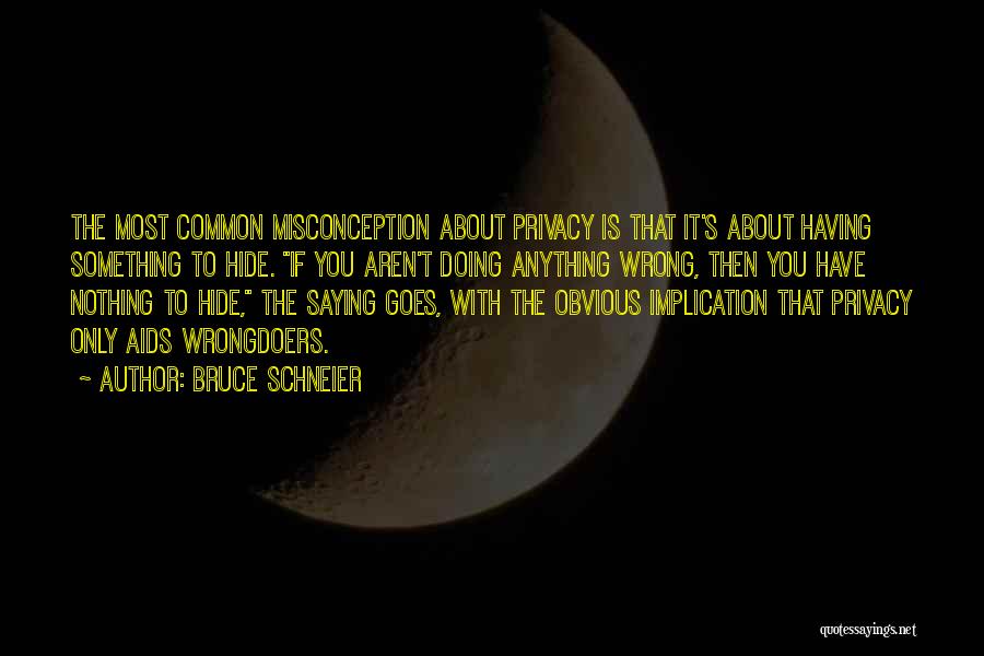 Bruce Schneier Quotes: The Most Common Misconception About Privacy Is That It's About Having Something To Hide. If You Aren't Doing Anything Wrong,