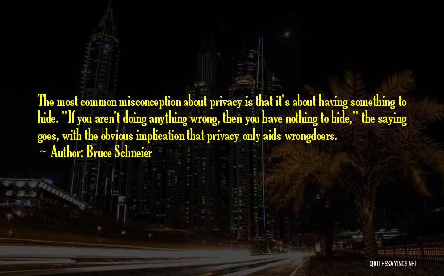 Bruce Schneier Quotes: The Most Common Misconception About Privacy Is That It's About Having Something To Hide. If You Aren't Doing Anything Wrong,
