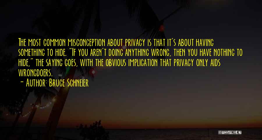 Bruce Schneier Quotes: The Most Common Misconception About Privacy Is That It's About Having Something To Hide. If You Aren't Doing Anything Wrong,