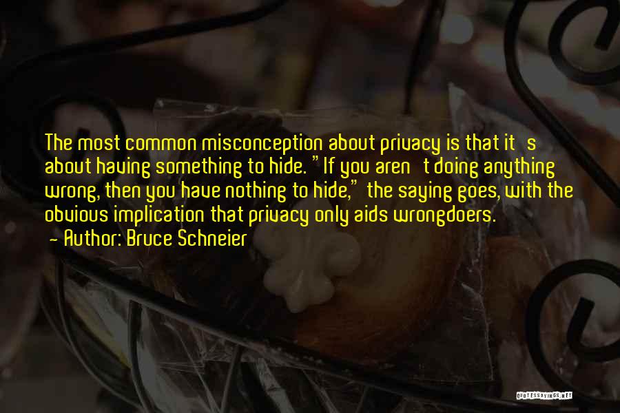 Bruce Schneier Quotes: The Most Common Misconception About Privacy Is That It's About Having Something To Hide. If You Aren't Doing Anything Wrong,