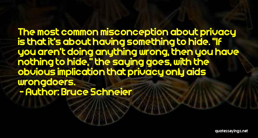 Bruce Schneier Quotes: The Most Common Misconception About Privacy Is That It's About Having Something To Hide. If You Aren't Doing Anything Wrong,