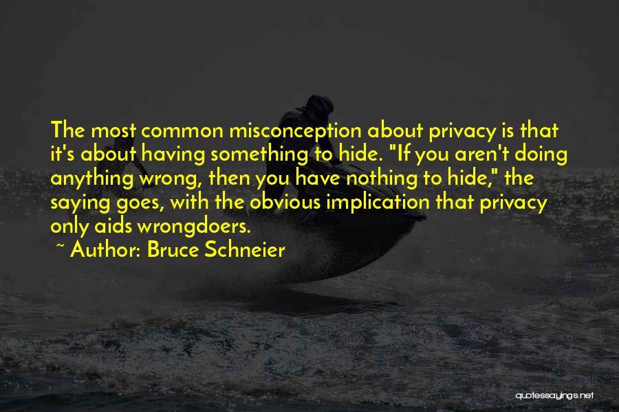 Bruce Schneier Quotes: The Most Common Misconception About Privacy Is That It's About Having Something To Hide. If You Aren't Doing Anything Wrong,