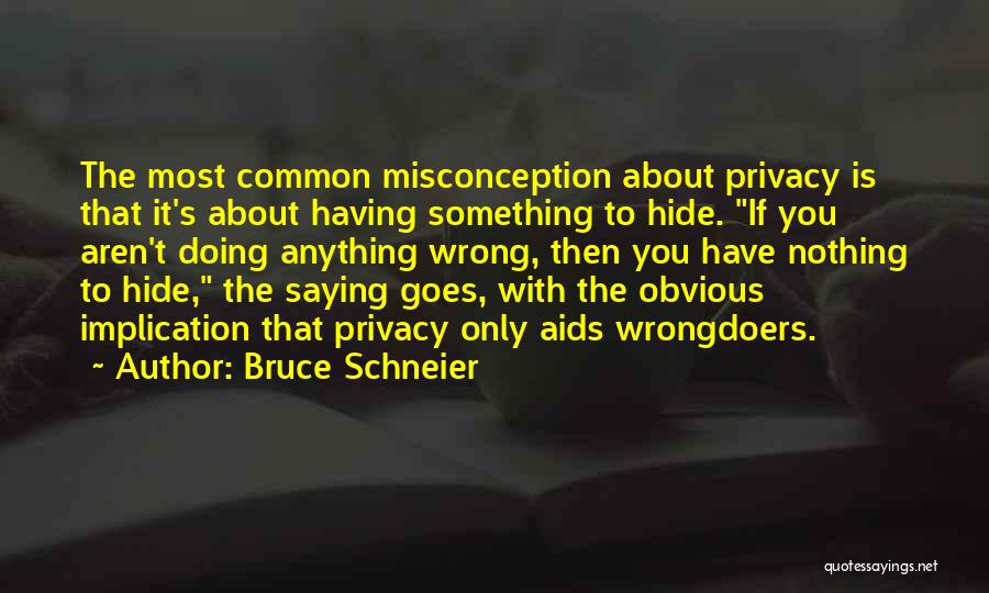 Bruce Schneier Quotes: The Most Common Misconception About Privacy Is That It's About Having Something To Hide. If You Aren't Doing Anything Wrong,
