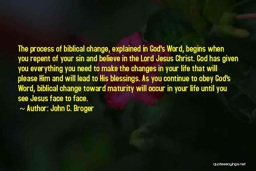 John C. Broger Quotes: The Process Of Biblical Change, Explained In God's Word, Begins When You Repent Of Your Sin And Believe In The