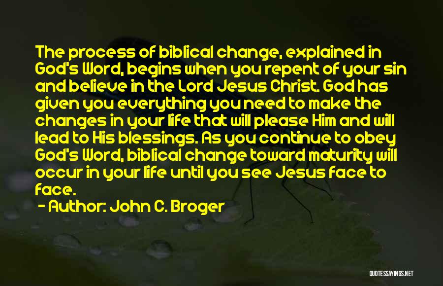 John C. Broger Quotes: The Process Of Biblical Change, Explained In God's Word, Begins When You Repent Of Your Sin And Believe In The