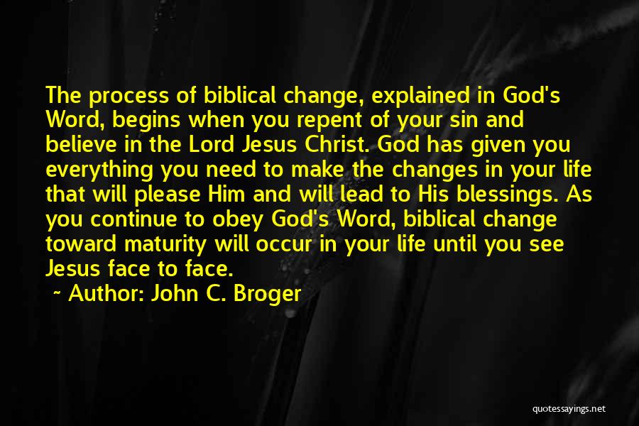 John C. Broger Quotes: The Process Of Biblical Change, Explained In God's Word, Begins When You Repent Of Your Sin And Believe In The