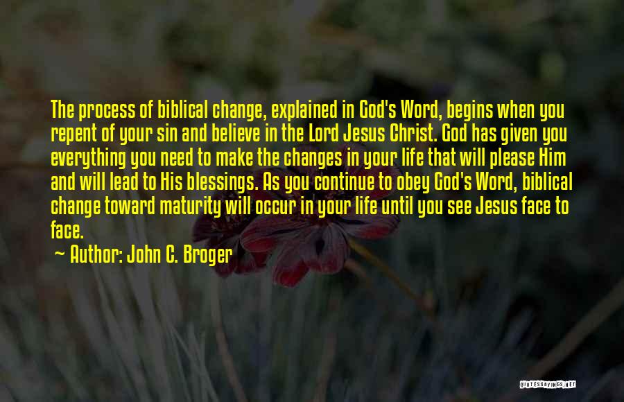 John C. Broger Quotes: The Process Of Biblical Change, Explained In God's Word, Begins When You Repent Of Your Sin And Believe In The