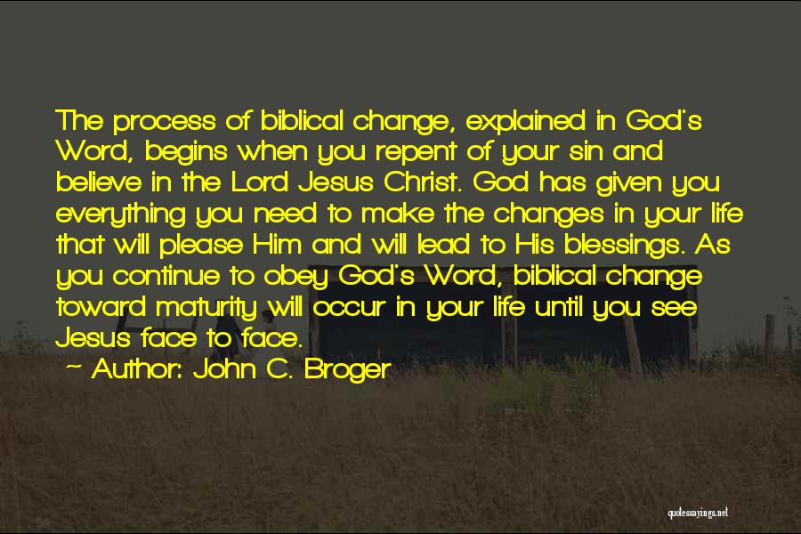 John C. Broger Quotes: The Process Of Biblical Change, Explained In God's Word, Begins When You Repent Of Your Sin And Believe In The
