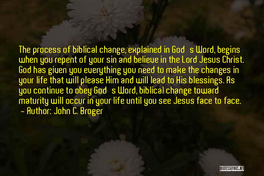 John C. Broger Quotes: The Process Of Biblical Change, Explained In God's Word, Begins When You Repent Of Your Sin And Believe In The