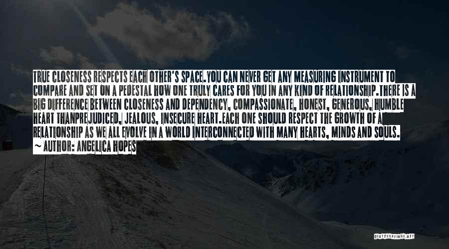 Angelica Hopes Quotes: True Closeness Respects Each Other's Space.you Can Never Get Any Measuring Instrument To Compare And Set On A Pedestal How