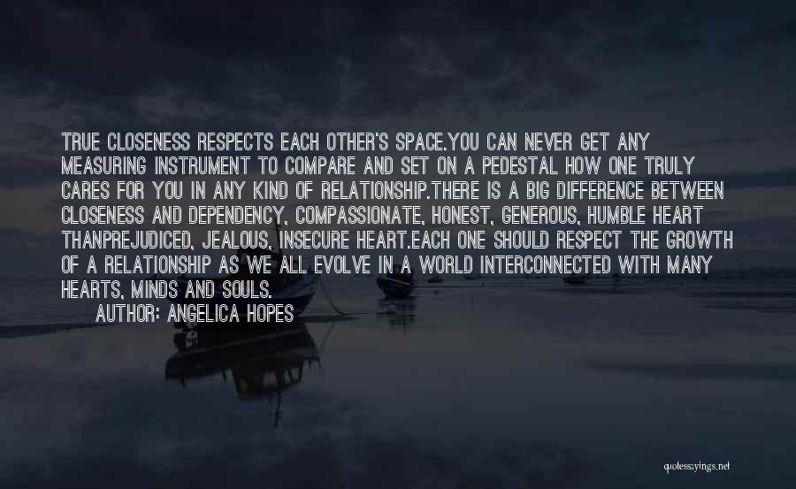 Angelica Hopes Quotes: True Closeness Respects Each Other's Space.you Can Never Get Any Measuring Instrument To Compare And Set On A Pedestal How