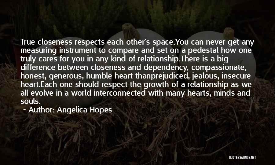 Angelica Hopes Quotes: True Closeness Respects Each Other's Space.you Can Never Get Any Measuring Instrument To Compare And Set On A Pedestal How