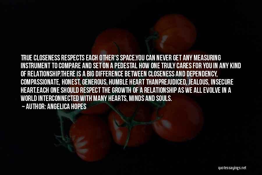 Angelica Hopes Quotes: True Closeness Respects Each Other's Space.you Can Never Get Any Measuring Instrument To Compare And Set On A Pedestal How