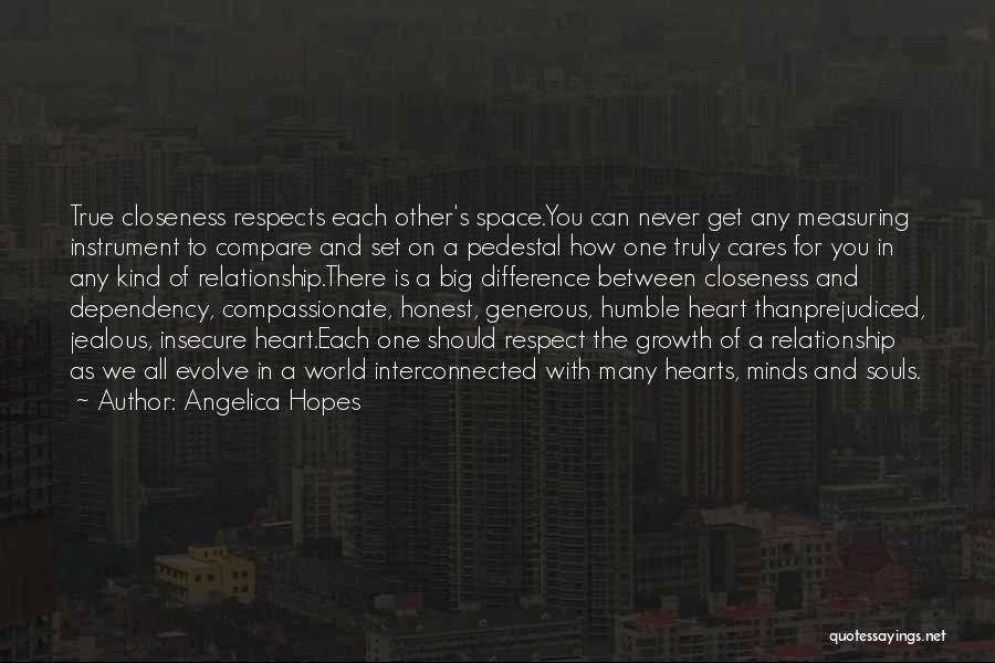 Angelica Hopes Quotes: True Closeness Respects Each Other's Space.you Can Never Get Any Measuring Instrument To Compare And Set On A Pedestal How