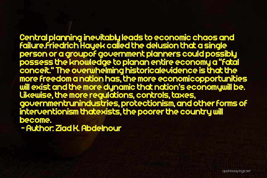 Ziad K. Abdelnour Quotes: Central Planning Inevitably Leads To Economic Chaos And Failure.friedrich Hayek Called The Delusion That A Single Person Or A Groupof