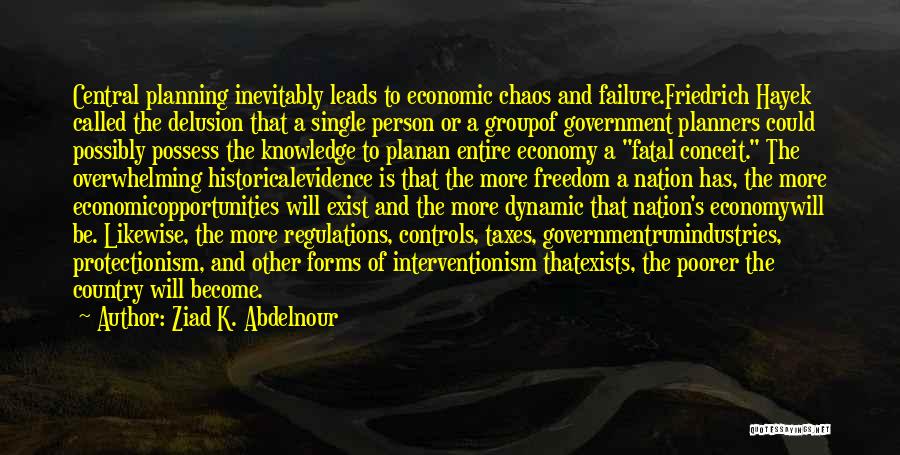 Ziad K. Abdelnour Quotes: Central Planning Inevitably Leads To Economic Chaos And Failure.friedrich Hayek Called The Delusion That A Single Person Or A Groupof