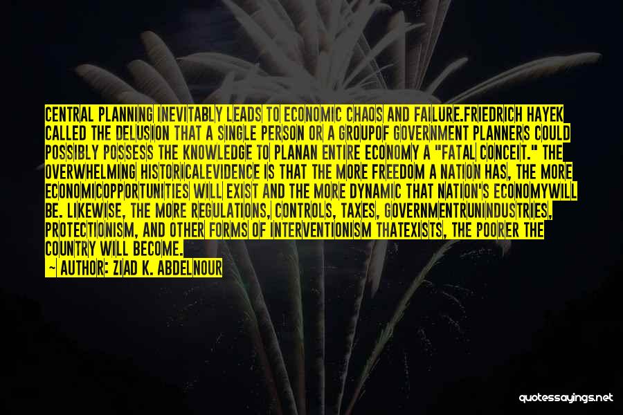 Ziad K. Abdelnour Quotes: Central Planning Inevitably Leads To Economic Chaos And Failure.friedrich Hayek Called The Delusion That A Single Person Or A Groupof