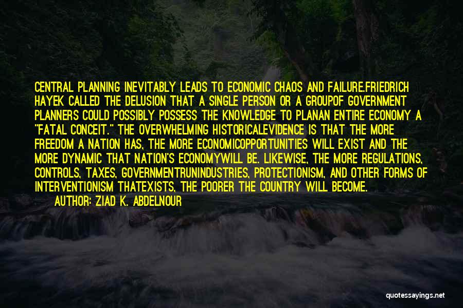 Ziad K. Abdelnour Quotes: Central Planning Inevitably Leads To Economic Chaos And Failure.friedrich Hayek Called The Delusion That A Single Person Or A Groupof