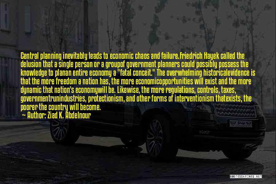 Ziad K. Abdelnour Quotes: Central Planning Inevitably Leads To Economic Chaos And Failure.friedrich Hayek Called The Delusion That A Single Person Or A Groupof