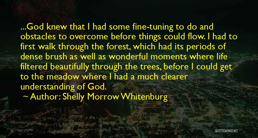 Shelly Morrow Whitenburg Quotes: ...god Knew That I Had Some Fine-tuning To Do And Obstacles To Overcome Before Things Could Flow. I Had To