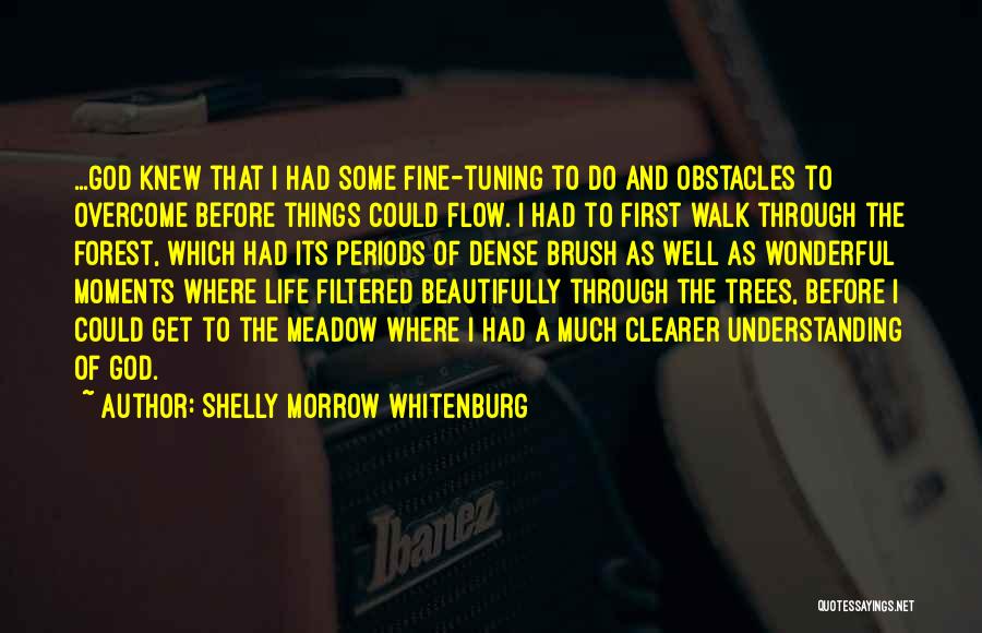 Shelly Morrow Whitenburg Quotes: ...god Knew That I Had Some Fine-tuning To Do And Obstacles To Overcome Before Things Could Flow. I Had To