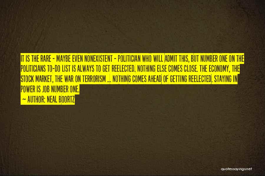 Neal Boortz Quotes: It Is The Rare - Maybe Even Nonexistent - Politician Who Will Admit This, But Number One On The Politicians