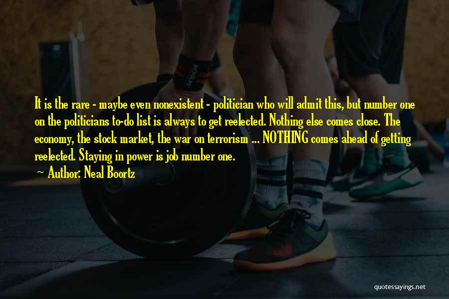 Neal Boortz Quotes: It Is The Rare - Maybe Even Nonexistent - Politician Who Will Admit This, But Number One On The Politicians