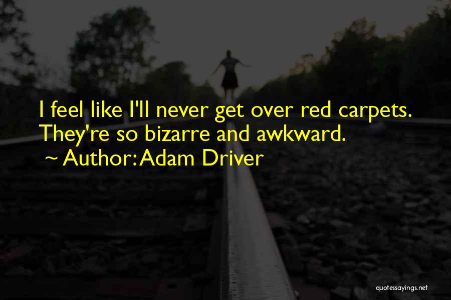 Adam Driver Quotes: I Feel Like I'll Never Get Over Red Carpets. They're So Bizarre And Awkward.