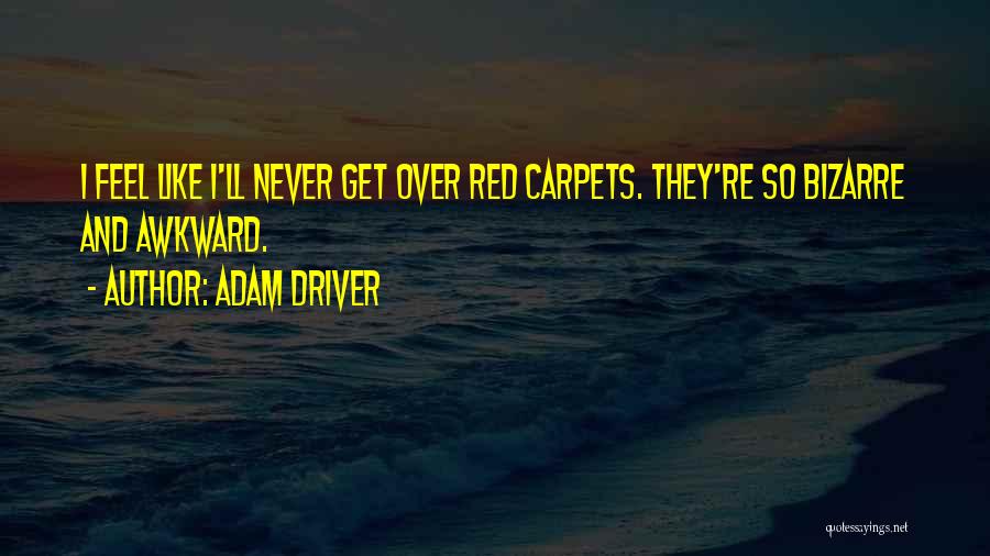 Adam Driver Quotes: I Feel Like I'll Never Get Over Red Carpets. They're So Bizarre And Awkward.