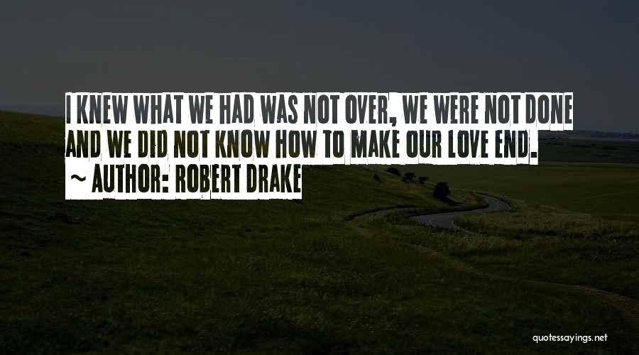 Robert Drake Quotes: I Knew What We Had Was Not Over, We Were Not Done And We Did Not Know How To Make