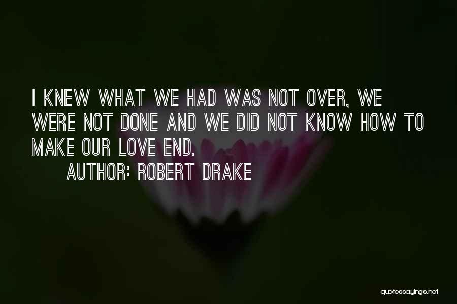 Robert Drake Quotes: I Knew What We Had Was Not Over, We Were Not Done And We Did Not Know How To Make