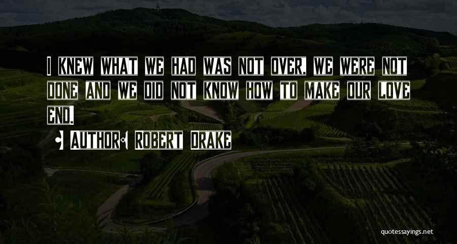 Robert Drake Quotes: I Knew What We Had Was Not Over, We Were Not Done And We Did Not Know How To Make