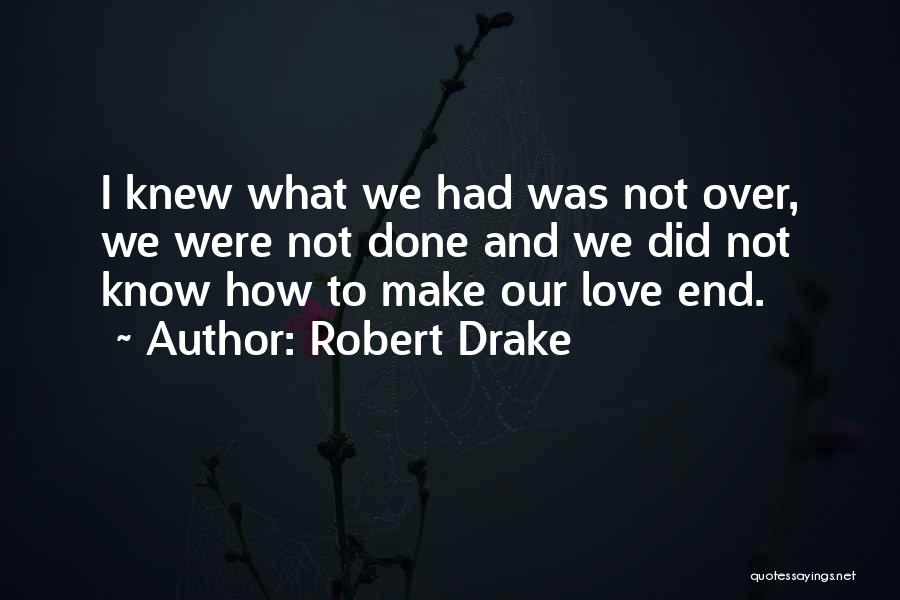 Robert Drake Quotes: I Knew What We Had Was Not Over, We Were Not Done And We Did Not Know How To Make