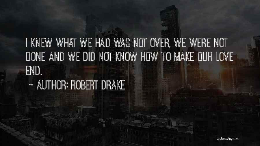 Robert Drake Quotes: I Knew What We Had Was Not Over, We Were Not Done And We Did Not Know How To Make