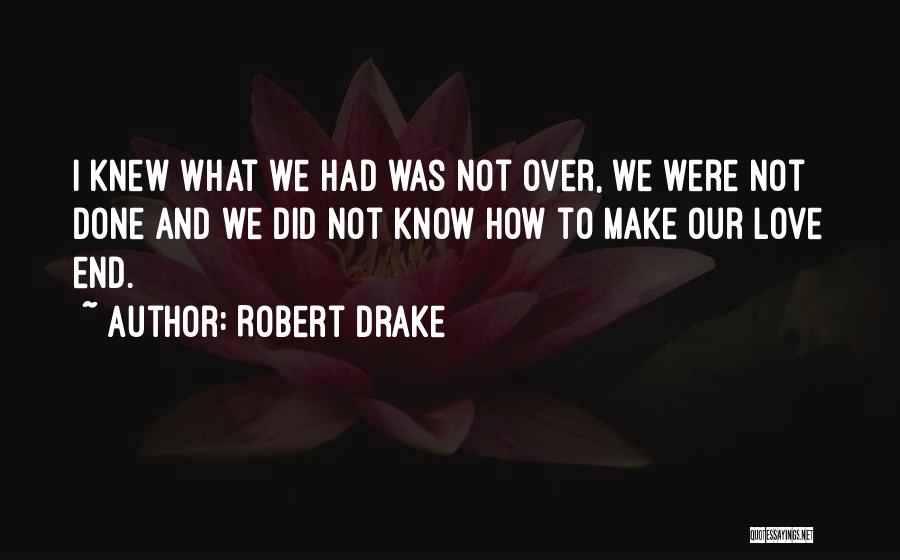 Robert Drake Quotes: I Knew What We Had Was Not Over, We Were Not Done And We Did Not Know How To Make