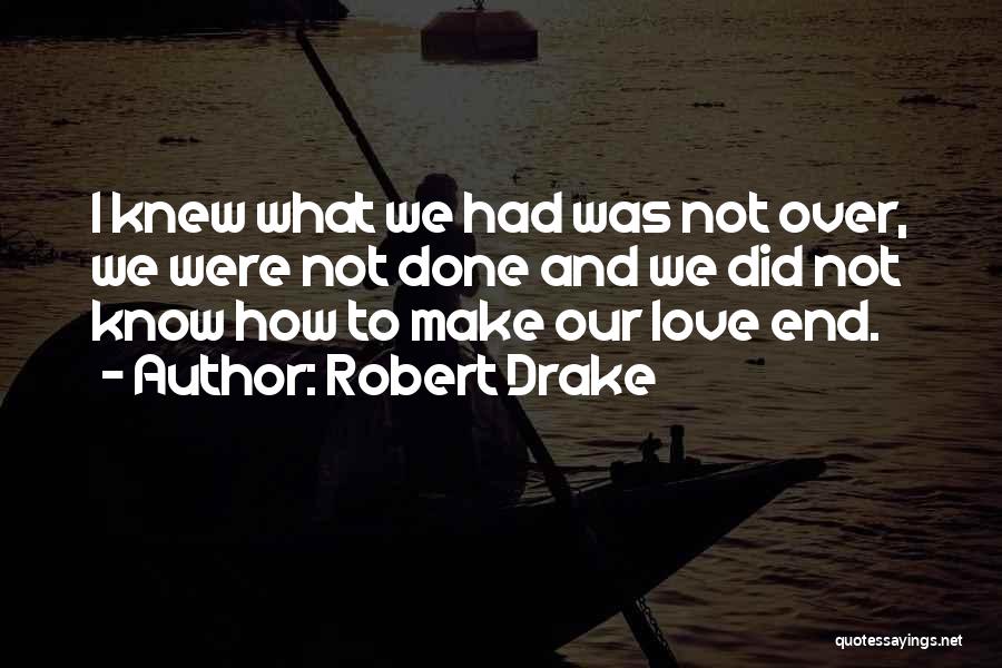 Robert Drake Quotes: I Knew What We Had Was Not Over, We Were Not Done And We Did Not Know How To Make